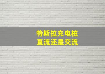 特斯拉充电桩 直流还是交流